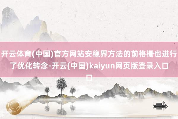 开云体育(中国)官方网站安稳界方法的前格栅也进行了优化转念-开云(中国)kaiyun网页版登录入口