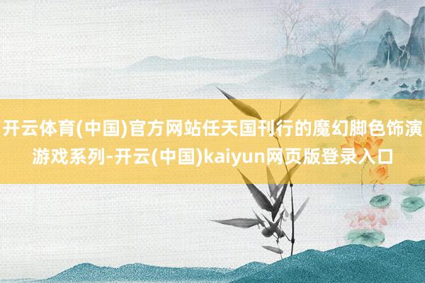 开云体育(中国)官方网站任天国刊行的魔幻脚色饰演游戏系列-开云(中国)kaiyun网页版登录入口