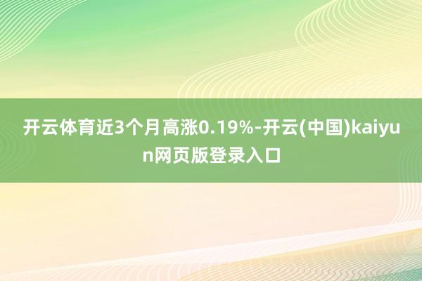 开云体育近3个月高涨0.19%-开云(中国)kaiyun网页版登录入口