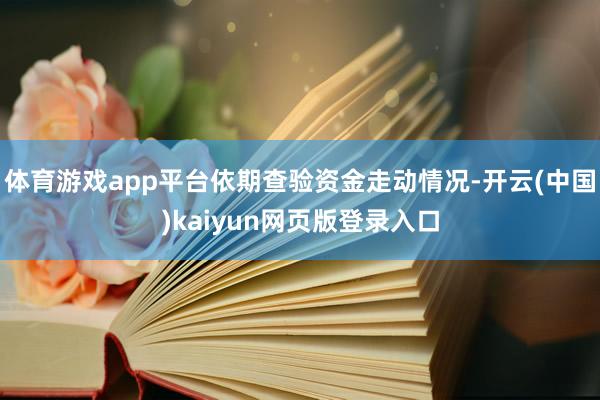 体育游戏app平台依期查验资金走动情况-开云(中国)kaiyun网页版登录入口