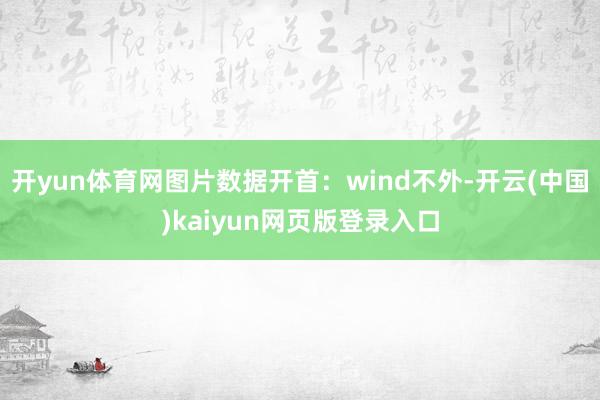 开yun体育网图片数据开首：wind不外-开云(中国)kaiyun网页版登录入口