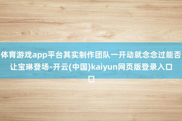 体育游戏app平台其实制作团队一开动就念念过能否让宝琳登场-开云(中国)kaiyun网页版登录入口