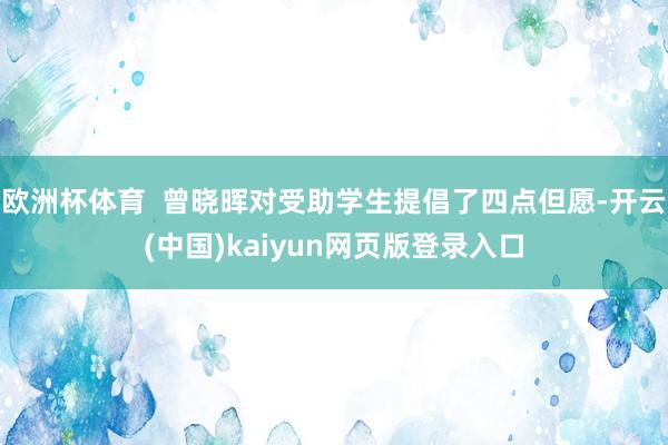 欧洲杯体育  曾晓晖对受助学生提倡了四点但愿-开云(中国)kaiyun网页版登录入口