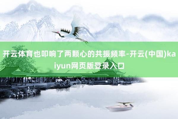 开云体育也叩响了两颗心的共振频率-开云(中国)kaiyun网页版登录入口