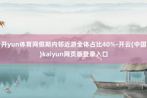 开yun体育网假期内邻近游全体占比40%-开云(中国)kaiyun网页版登录入口