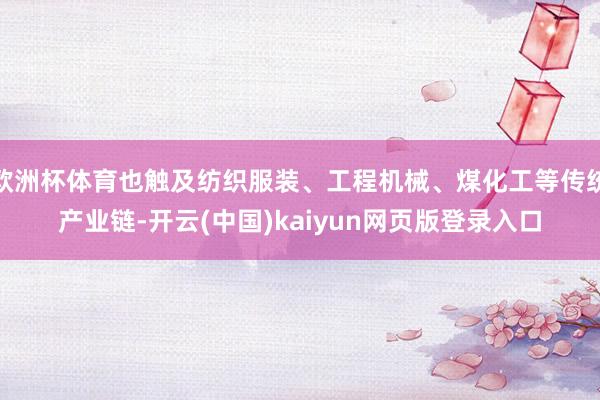 欧洲杯体育也触及纺织服装、工程机械、煤化工等传统产业链-开云(中国)kaiyun网页版登录入口