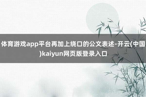 体育游戏app平台再加上绕口的公文表述-开云(中国)kaiyun网页版登录入口