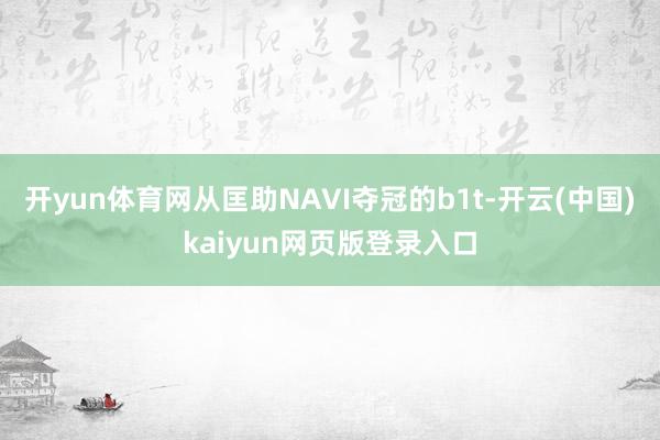 开yun体育网从匡助NAVI夺冠的b1t-开云(中国)kaiyun网页版登录入口