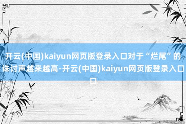 开云(中国)kaiyun网页版登录入口对于“烂尾”的诛讨声越来越高-开云(中国)kaiyun网页版登录入口