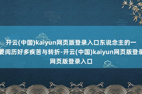 开云(中国)kaiyun网页版登录入口东说念主的一世总要阅历好多疾苦与转折-开云(中国)kaiyun网页版登录入口