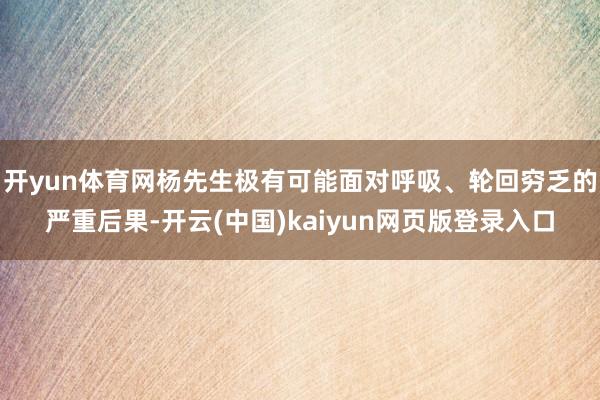 开yun体育网杨先生极有可能面对呼吸、轮回穷乏的严重后果-开云(中国)kaiyun网页版登录入口