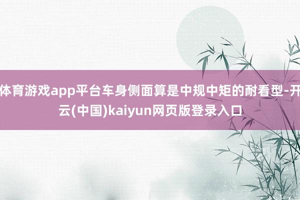体育游戏app平台车身侧面算是中规中矩的耐看型-开云(中国)kaiyun网页版登录入口