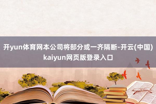 开yun体育网本公司将部分或一齐隔断-开云(中国)kaiyun网页版登录入口