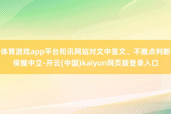 体育游戏app平台和讯网站对文中呈文、不雅点判断保握中立-开云(中国)kaiyun网页版登录入口