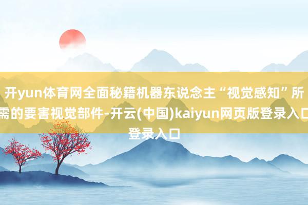 开yun体育网全面秘籍机器东说念主“视觉感知”所需的要害视觉部件-开云(中国)kaiyun网页版登录入口