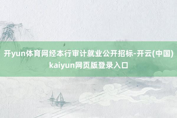 开yun体育网　　经本行审计就业公开招标-开云(中国)kaiyun网页版登录入口