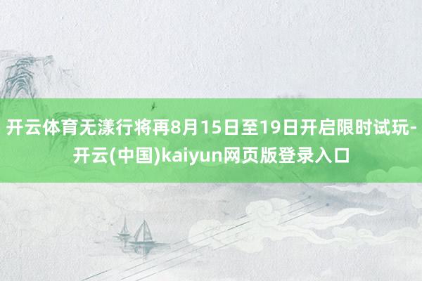 开云体育无漾行将再8月15日至19日开启限时试玩-开云(中国)kaiyun网页版登录入口