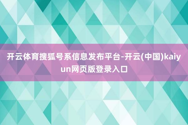 开云体育搜狐号系信息发布平台-开云(中国)kaiyun网页版登录入口