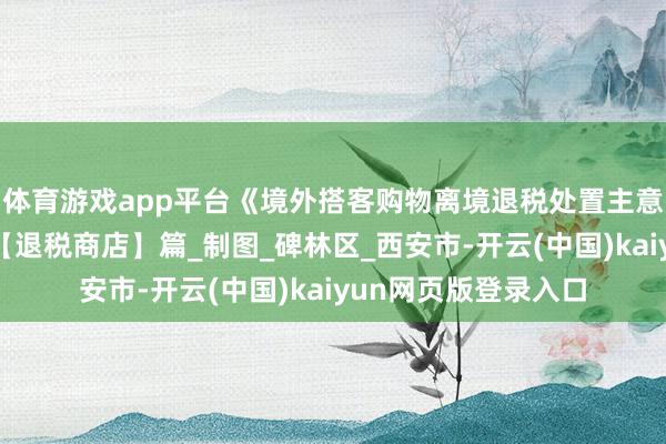 体育游戏app平台《境外搭客购物离境退税处置主意》热门问题解答之【退税商店】篇_制图_碑林区_西安市-开云(中国)kaiyun网页版登录入口