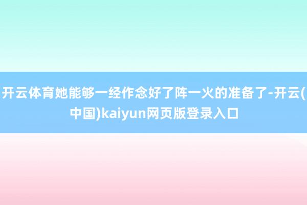 开云体育她能够一经作念好了阵一火的准备了-开云(中国)kaiyun网页版登录入口