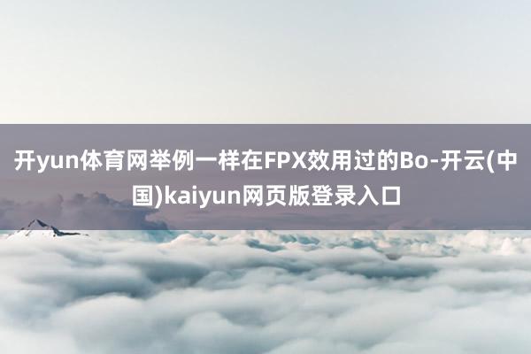 开yun体育网举例一样在FPX效用过的Bo-开云(中国)kaiyun网页版登录入口