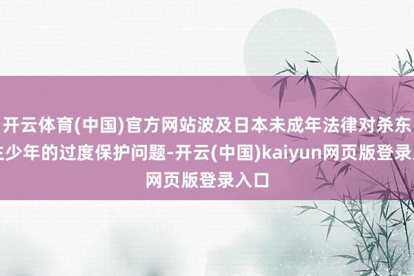开云体育(中国)官方网站波及日本未成年法律对杀东谈主少年的过度保护问题-开云(中国)kaiyun网页版登录入口