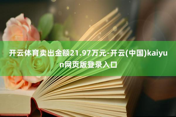 开云体育卖出金额21.97万元-开云(中国)kaiyun网页版登录入口