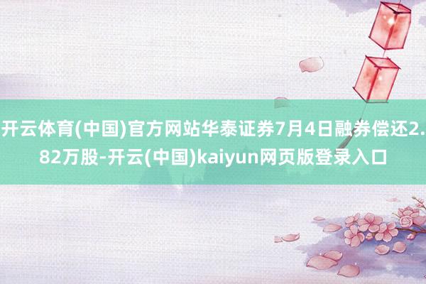 开云体育(中国)官方网站华泰证券7月4日融券偿还2.82万股-开云(中国)kaiyun网页版登录入口