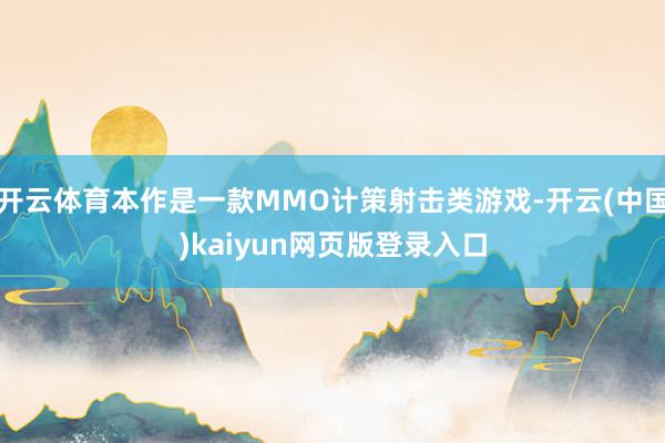 开云体育本作是一款MMO计策射击类游戏-开云(中国)kaiyun网页版登录入口