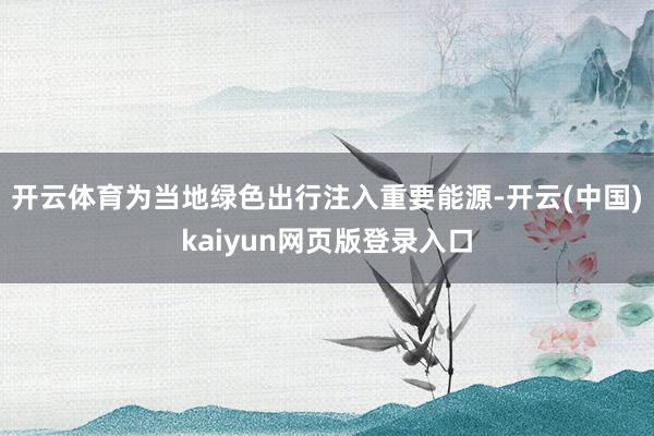 开云体育为当地绿色出行注入重要能源-开云(中国)kaiyun网页版登录入口