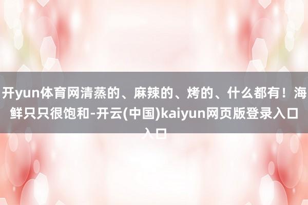 开yun体育网清蒸的、麻辣的、烤的、什么都有!海鲜只只很饱和-开云(中国)kaiyun网页版登录入口
