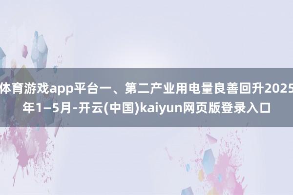 体育游戏app平台一、第二产业用电量良善回升2025年1—5月-开云(中国)kaiyun网页版登录入口