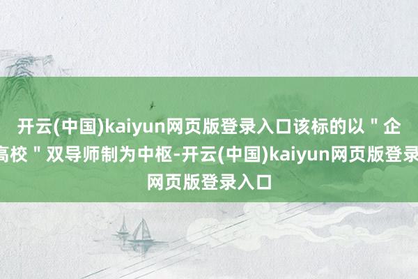 开云(中国)kaiyun网页版登录入口该标的以＂企业+高校＂双导师制为中枢-开云(中国)kaiyun网页版登录入口