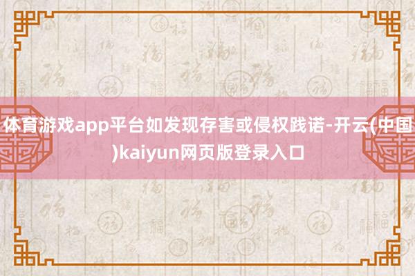 体育游戏app平台如发现存害或侵权践诺-开云(中国)kaiyun网页版登录入口