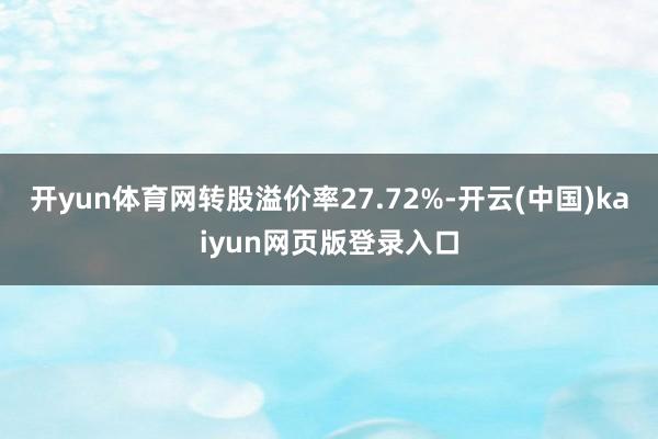 开yun体育网转股溢价率27.72%-开云(中国)kaiyun网页版登录入口