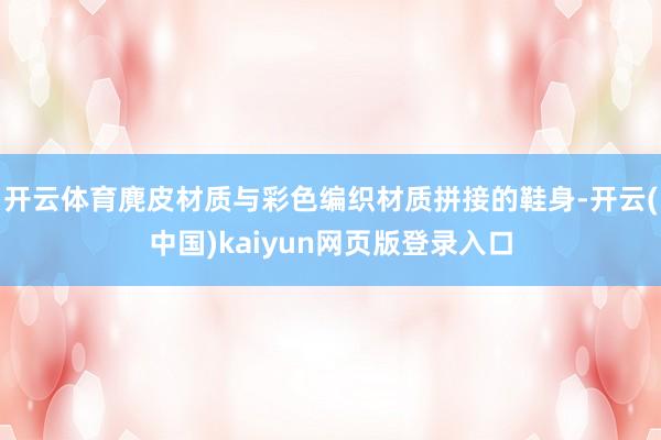 开云体育麂皮材质与彩色编织材质拼接的鞋身-开云(中国)kaiyun网页版登录入口