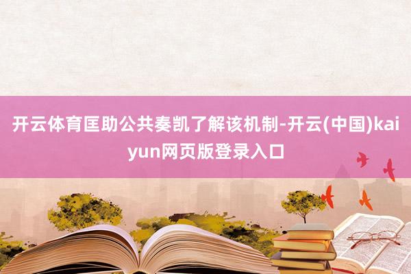 开云体育匡助公共奏凯了解该机制-开云(中国)kaiyun网页版登录入口