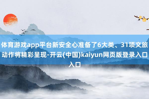 体育游戏app平台新安全心准备了6大类、31项文旅动作将精彩呈现-开云(中国)kaiyun网页版登录入口