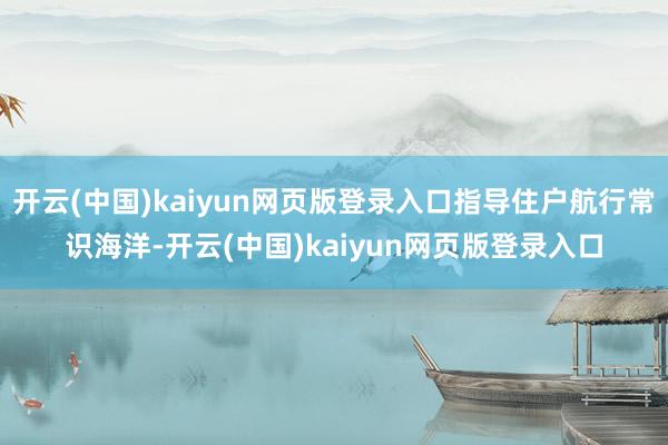 开云(中国)kaiyun网页版登录入口指导住户航行常识海洋-开云(中国)kaiyun网页版登录入口