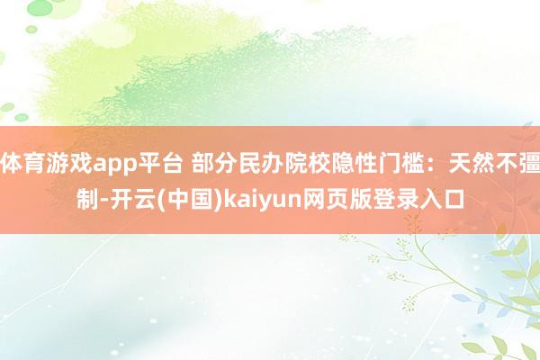 体育游戏app平台 部分民办院校隐性门槛：天然不彊制-开云(中国)kaiyun网页版登录入口