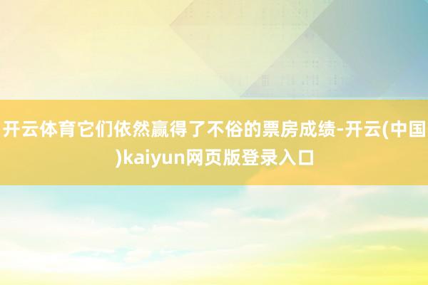 开云体育它们依然赢得了不俗的票房成绩-开云(中国)kaiyun网页版登录入口