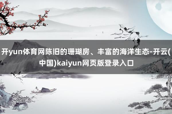 开yun体育网陈旧的珊瑚房、丰富的海洋生态-开云(中国)kaiyun网页版登录入口