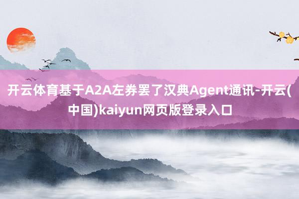 开云体育基于A2A左券罢了汉典Agent通讯-开云(中国)kaiyun网页版登录入口