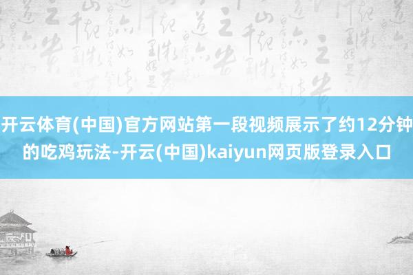 开云体育(中国)官方网站第一段视频展示了约12分钟的吃鸡玩法-开云(中国)kaiyun网页版登录入口