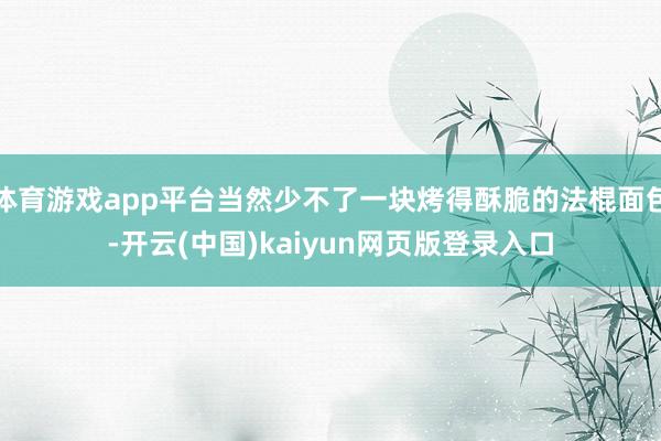 体育游戏app平台当然少不了一块烤得酥脆的法棍面包-开云(中国)kaiyun网页版登录入口
