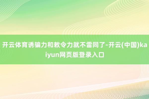 开云体育诱骗力和敕令力就不雷同了-开云(中国)kaiyun网页版登录入口