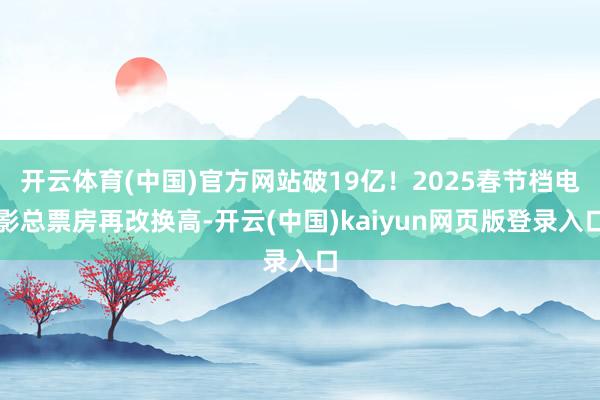 开云体育(中国)官方网站破19亿！2025春节档电影总票房再改换高-开云(中国)kaiyun网页版登录入口