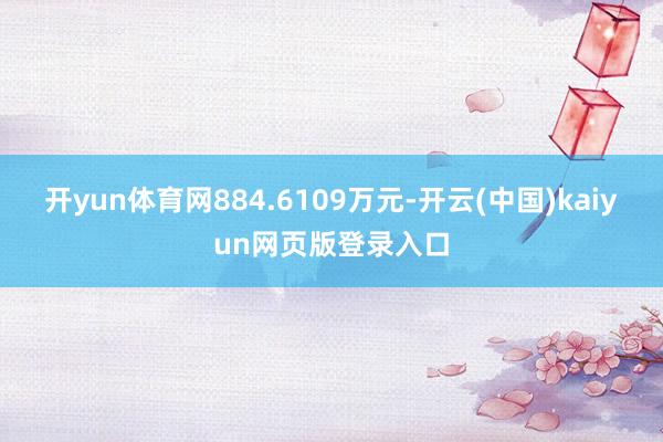 开yun体育网884.6109万元-开云(中国)kaiyun网页版登录入口