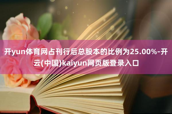 开yun体育网占刊行后总股本的比例为25.00%-开云(中国)kaiyun网页版登录入口