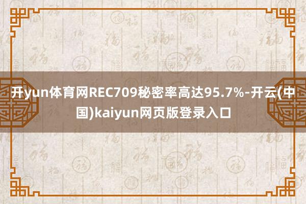 开yun体育网REC709秘密率高达95.7%-开云(中国)kaiyun网页版登录入口